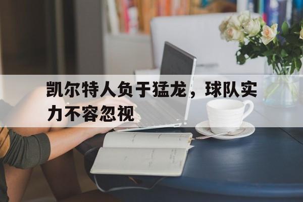 凤凰娱乐下载-凯尔特人负于猛龙，球队实力不容忽视