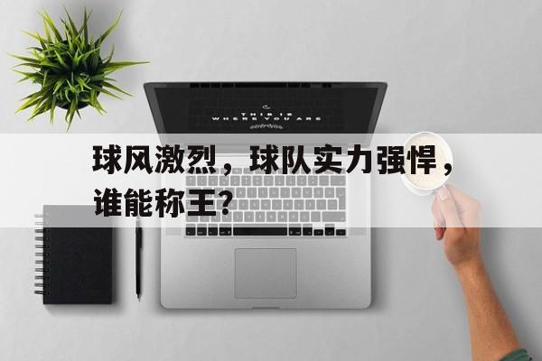 移动端游戏-关于球风激烈，球队实力强悍，谁能称王？的信息