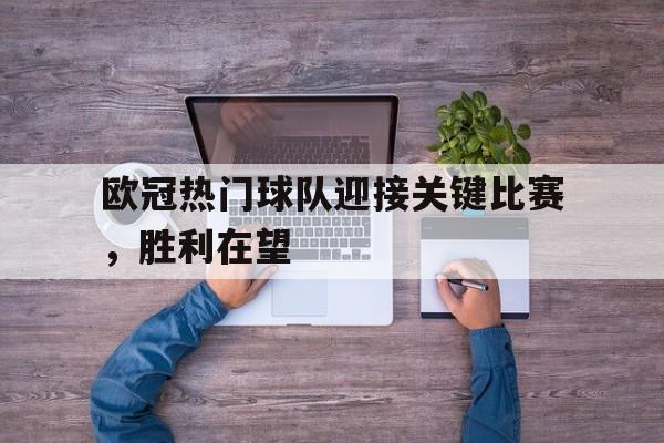 欧冠热门球队迎接关键比赛，胜利在望