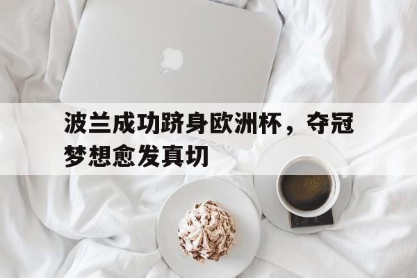 移动端游戏-波兰成功跻身欧洲杯，夺冠梦想愈发真切的简单介绍