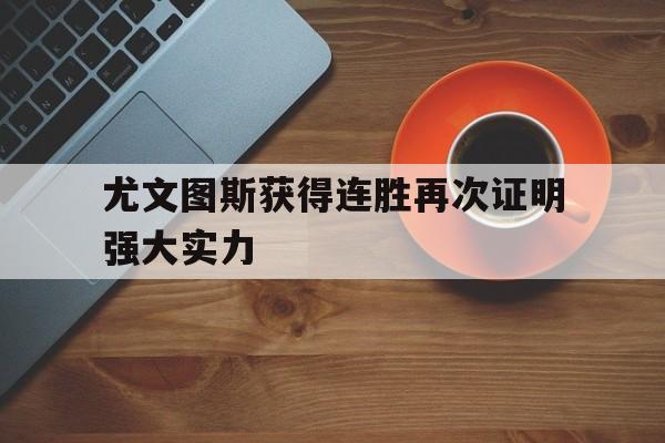 凤凰娱乐下载-尤文图斯获得连胜再次证明强大实力(尤文图斯连续几年冠军了)